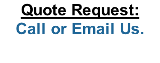 Quote Request: Call or Email Us.